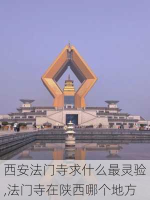 西安法门寺求什么最灵验,法门寺在陕西哪个地方