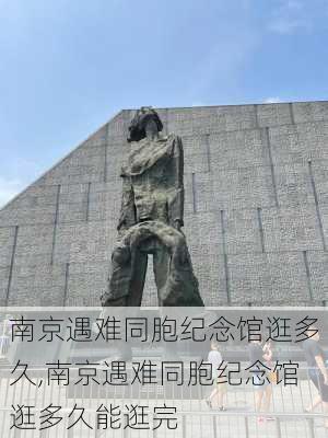 南京遇难同胞纪念馆逛多久,南京遇难同胞纪念馆逛多久能逛完