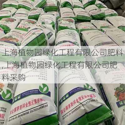 上海植物园绿化工程有限公司肥料,上海植物园绿化工程有限公司肥料采购