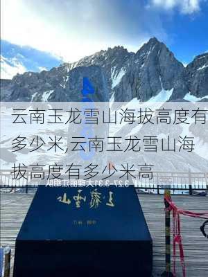 云南玉龙雪山海拔高度有多少米,云南玉龙雪山海拔高度有多少米高