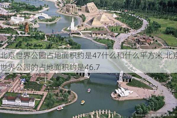北京世界公园占地面积约是47什么和什么平方米,北京世界公园的占地面积约是46.7