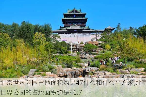 北京世界公园占地面积约是47什么和什么平方米,北京世界公园的占地面积约是46.7